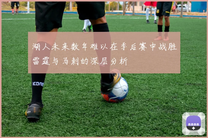 湖人未来数年难以在季后赛中战胜雷霆与马刺的深层分析