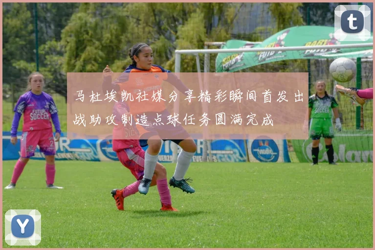 马杜埃凯社媒分享精彩瞬间首发出战助攻制造点球任务圆满完成
