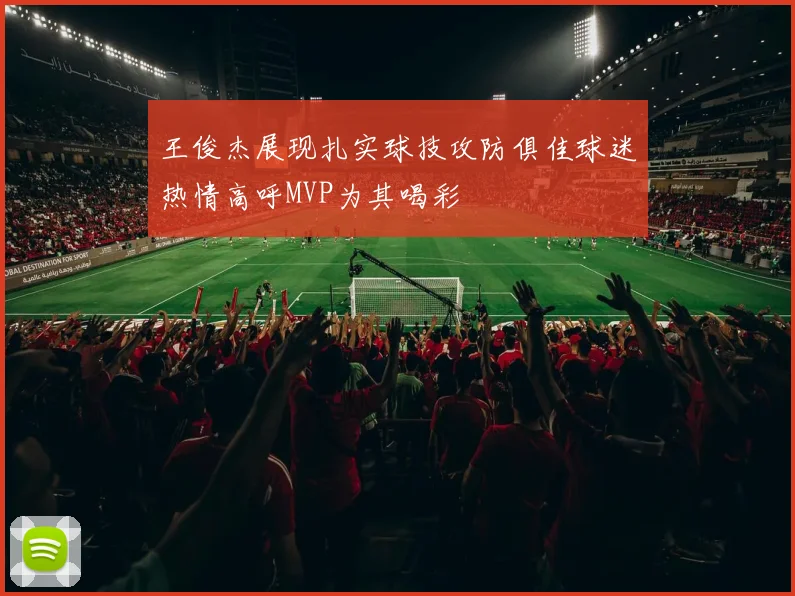 王俊杰展现扎实球技攻防俱佳球迷热情高呼MVP为其喝彩