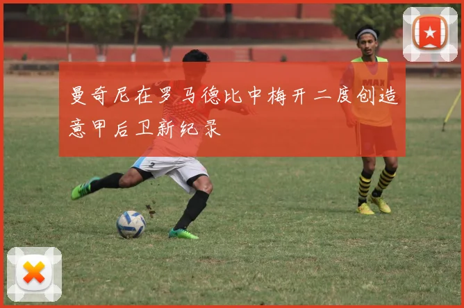 曼奇尼在罗马德比中梅开二度创造意甲后卫新纪录