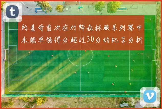 约基奇首次在对阵森林狼系列赛中未能单场得分超过30分的纪录分析