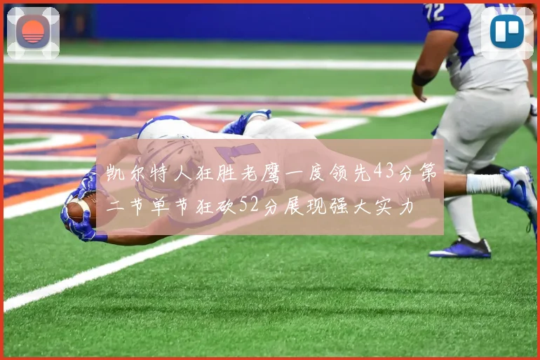 凯尔特人狂胜老鹰一度领先43分第二节单节狂砍52分展现强大实力