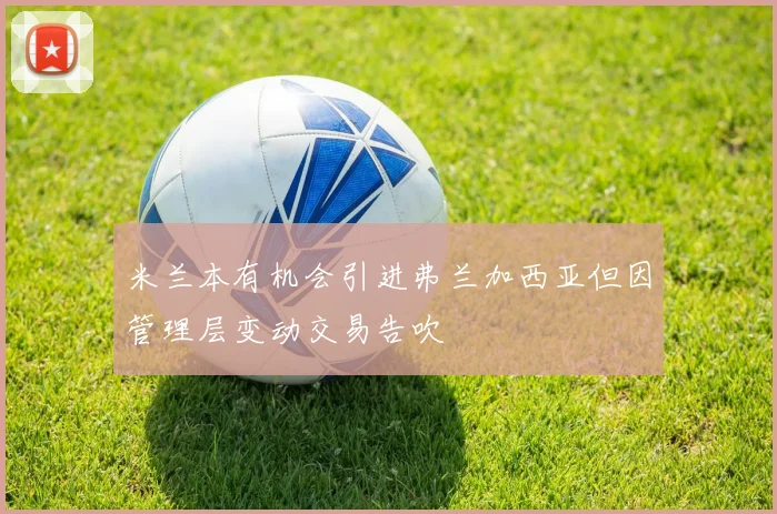 米兰本有机会引进弗兰加西亚但因管理层变动交易告吹