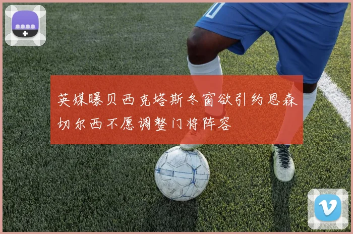 英媒曝贝西克塔斯冬窗欲引约恩森切尔西不愿调整门将阵容