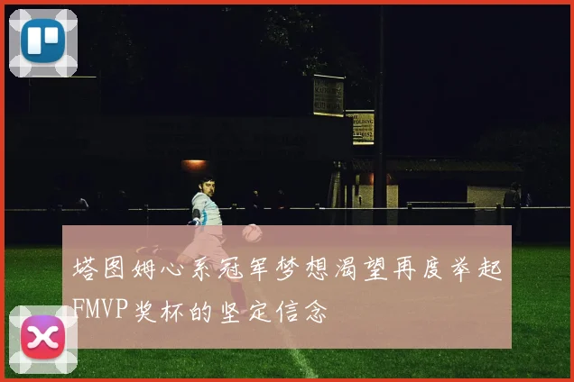 塔图姆心系冠军梦想渴望再度举起FMVP奖杯的坚定信念