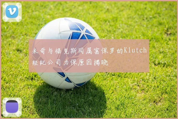 米奇与福克斯同属富保罗的Klutch经纪公司力保原因揭晓